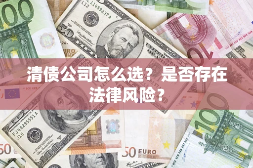北京清债公司怎么选？是否存在法律风险？