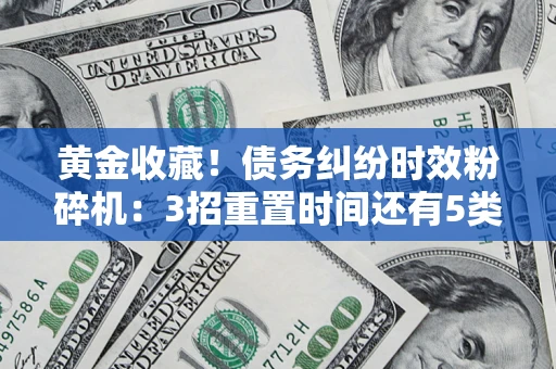 北京黄金收藏！债务纠纷时效粉碎机：3招重置时间还有5类不设年限的特殊债务