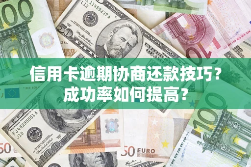 北京信用卡逾期协商还款技巧？成功率如何提高？