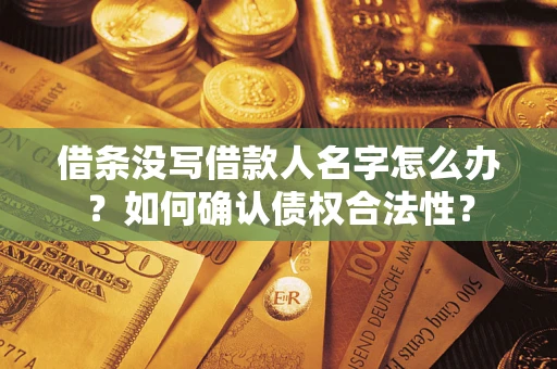 北京借条没写借款人名字怎么办？如何确认债权合法性？