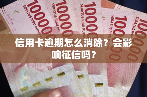 北京信用卡逾期怎么消除？会影响征信吗？