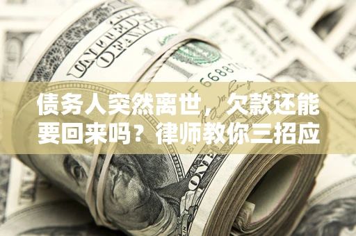 北京债务人突然离世，欠款还能要回来吗？律师教你三招应对