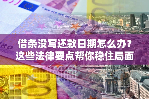 北京借条没写还款日期怎么办？这些法律要点帮你稳住局面