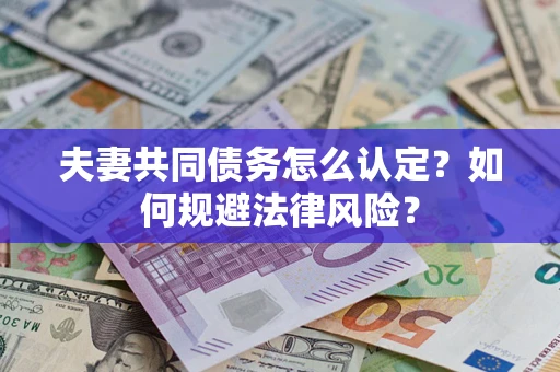 北京夫妻共同债务怎么认定？如何规避法律风险？