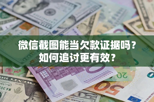 北京微信截图能当欠款证据吗？如何追讨更有效？
