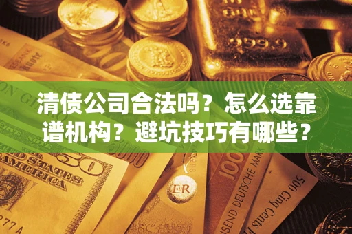 北京清债公司合法吗？怎么选靠谱机构？避坑技巧有哪些？