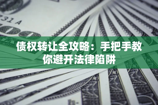 北京债权转让全攻略：手把手教你避开法律陷阱