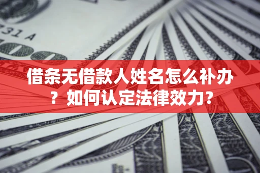 北京借条无借款人姓名怎么补办？如何认定法律效力？
