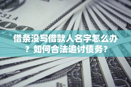 北京借条没写借款人名字怎么办？如何合法追讨债务？