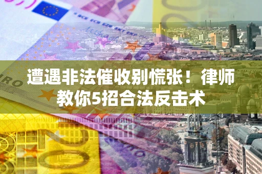 北京遭遇非法催收别慌张！律师教你5招合法反击术