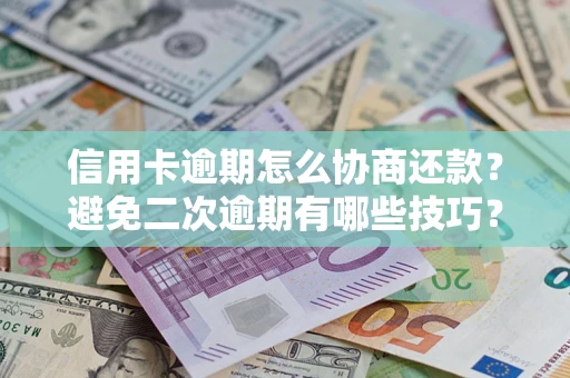 北京信用卡逾期怎么协商还款？避免二次逾期有哪些技巧？
