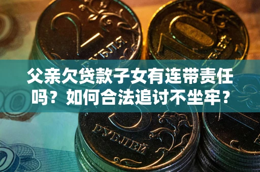 北京父亲欠贷款子女有连带责任吗？如何合法追讨不坐牢？