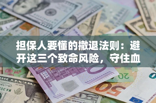 北京担保人要懂的撤退法则：避开这三个致命风险，守住血汗钱