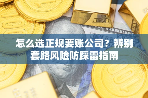 北京怎么选正规要账公司？辨别套路风险防踩雷指南