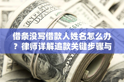 北京借条没写借款人姓名怎么办？律师详解追款关键步骤与证据链构建
