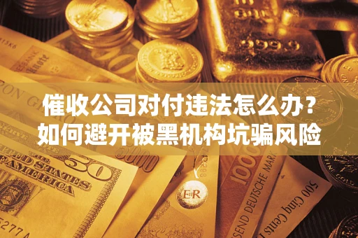 北京催收公司对付违法怎么办？如何避开被黑机构坑骗风险