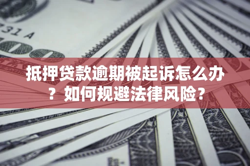 北京抵押贷款逾期被起诉怎么办？如何规避法律风险？