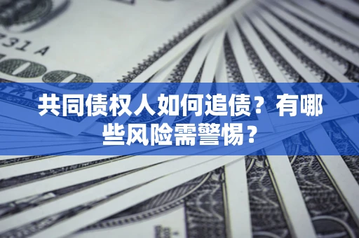 北京共同债权人如何追债？有哪些风险需警惕？