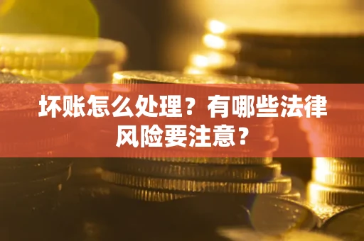 北京坏账怎么处理？有哪些法律风险要注意？