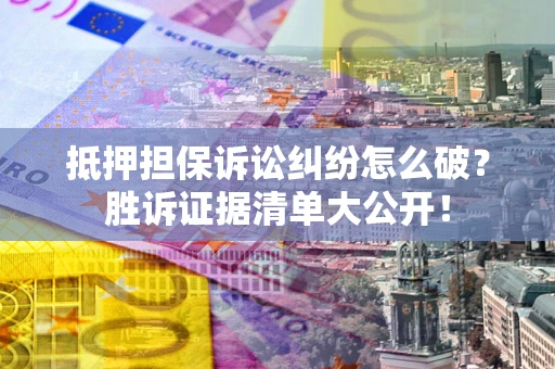 北京抵押担保诉讼纠纷怎么破？胜诉证据清单大公开！