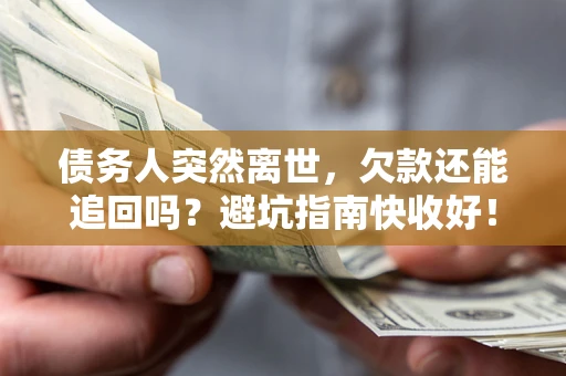 北京债务人突然离世，欠款还能追回吗？避坑指南快收好！