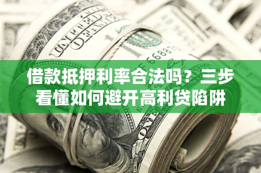 北京借款抵押利率合法吗？三步看懂如何避开高利贷陷阱