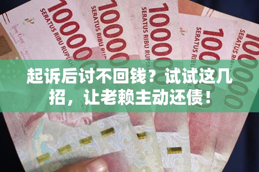 北京起诉后讨不回钱？试试这几招，让老赖主动还债！