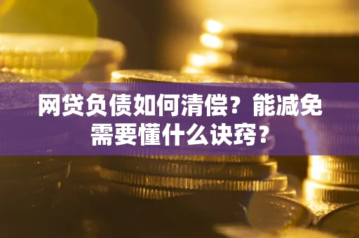 北京网贷负债如何清偿？能减免需要懂什么诀窍？