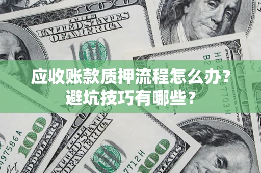 北京应收账款质押流程怎么办？避坑技巧有哪些？
