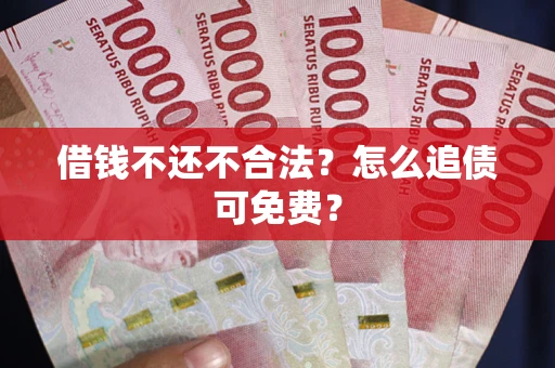 北京借钱不还不合法？怎么追债可免费？
