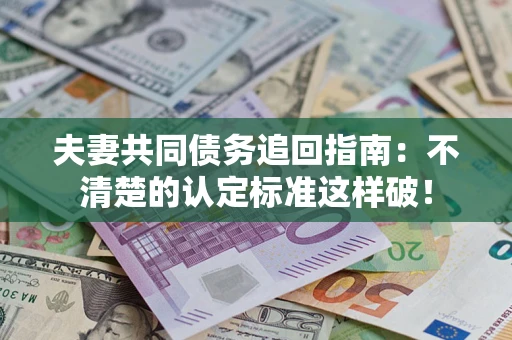 北京夫妻共同债务追回指南：不清楚的认定标准这样破！