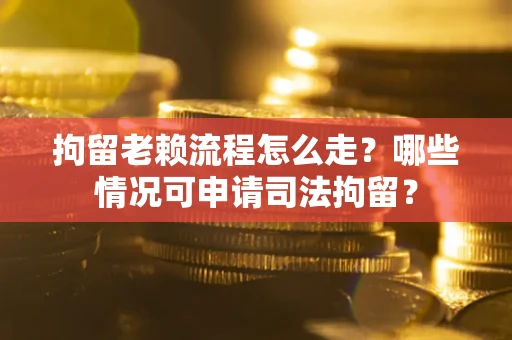 北京拘留老赖流程怎么走?哪些情况可申请司法拘留? 北京拘留老赖流程怎么走?哪些情况可申请司法拘留?