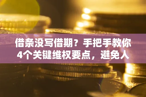 北京借条没写借期？手把手教你4个关键维权要点，避免人财两空
