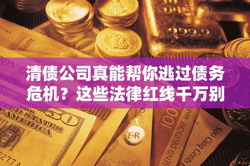 北京清债公司真能帮你逃过债务危机？这些法律红线千万别踩