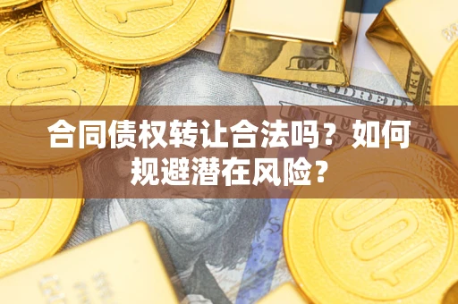 北京合同债权转让合法吗?如何规避潜在风险? 北京合同债权转让合法吗?如何规避潜在风险?