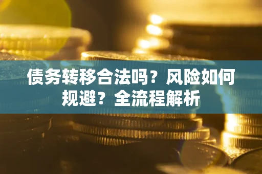 北京债务转移合法吗？风险如何规避？全流程解析