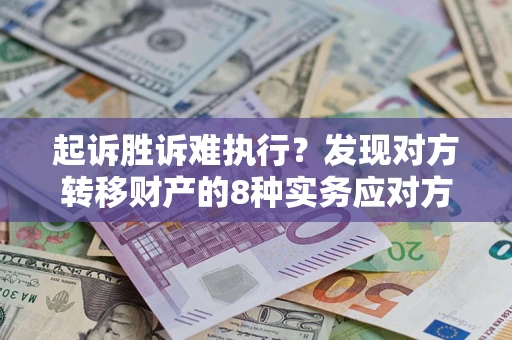 北京起诉胜诉难执行？发现对方转移财产的8种实务应对方案