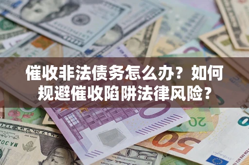 北京催收非法债务怎么办？如何规避催收陷阱法律风险？