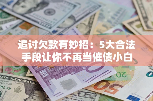 北京追讨欠款有妙招：5大合法手段让你不再当催债小白