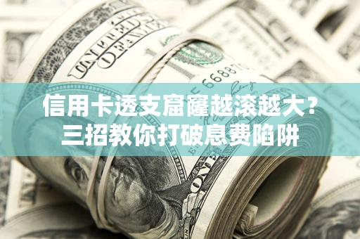 北京信用卡透支窟窿越滚越大？三招教你打破息费陷阱