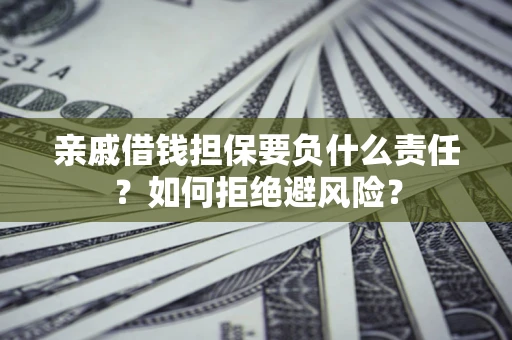 北京亲戚借钱担保要负什么责任？如何拒绝避风险？