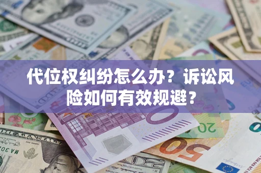 北京代位权纠纷怎么办？诉讼风险如何有效规避？