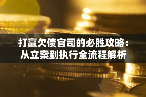 北京打赢欠债官司的必胜攻略：从立案到执行全流程解析