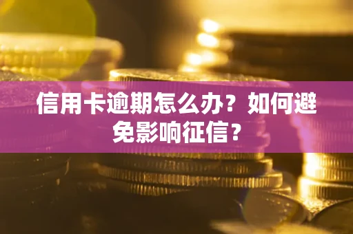 北京信用卡逾期怎么办？如何避免影响征信？