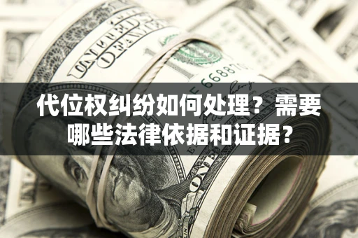 北京代位权纠纷如何处理？需要哪些法律依据和证据？