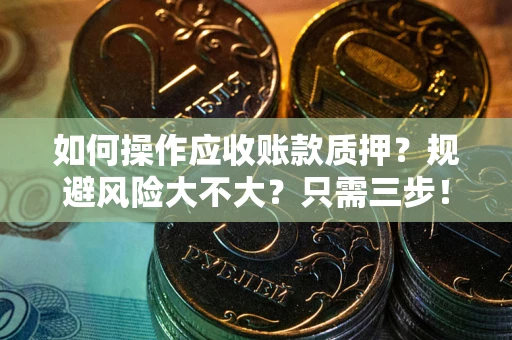 北京如何操作应收账款质押？规避风险大不大？只需三步！