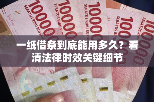北京一纸借条到底能用多久？看清法律时效关键细节