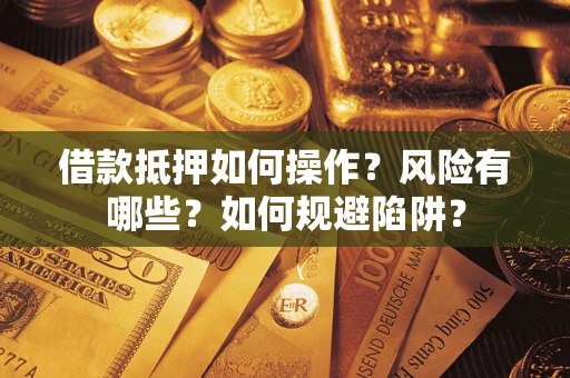 北京借款抵押如何操作?风险有哪些?如何规避陷阱? 北京借款抵押如何操作?风险有哪些?如何规避陷阱?