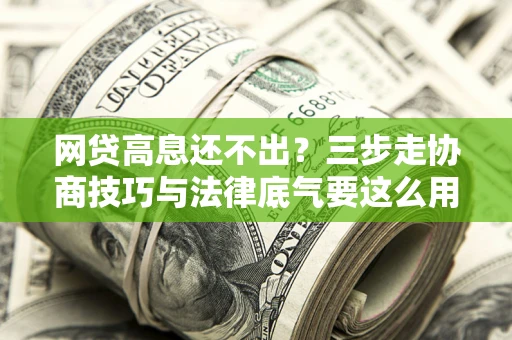 北京网贷高息还不出？三步走协商技巧与法律底气要这么用