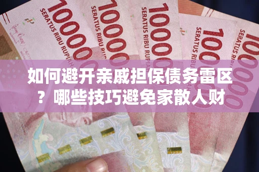 北京如何避开亲戚担保债务雷区？哪些技巧避免家散人财